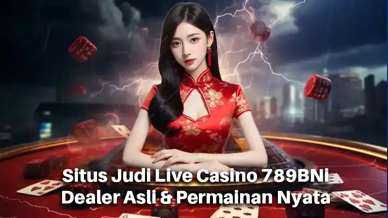 Situs Judi Live Casino 789BNi Dealer Asli & Permainan Nyata